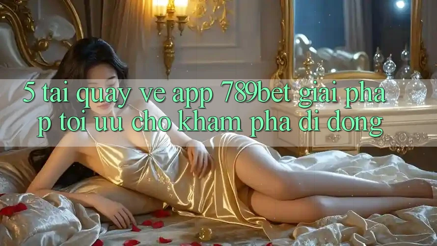 5. Tải quay về App 789bet - Giải Pháp Tối Ưu Cho Khám phá Di Động 5. Tải quay về App 789bet - Giải Pháp Tối Ưu Cho Khám phá Di Động
