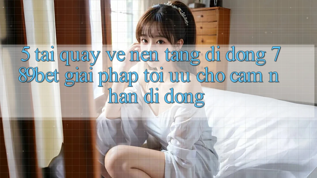 5. Tải quay về Nền tảng di động 789bet - Giải Pháp Tối Ưu Cho Cảm nhận Di Động 5. Tải quay về Nền tảng di động 789bet - Giải Pháp Tối Ưu Cho Cảm nhận Di Động