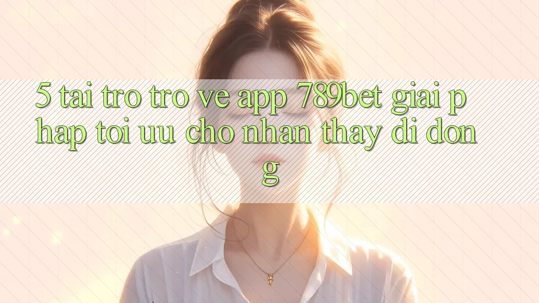 5. Tải trở trở về App 789bet - Giải Pháp Tối Ưu Cho Nhận thấy Di Động 5. Tải trở trở về App 789bet - Giải Pháp Tối Ưu Cho Nhận thấy Di Động