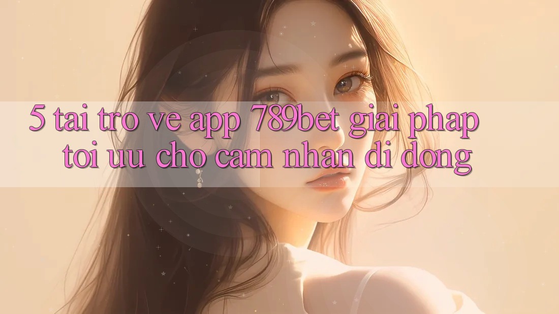 5. Tải trở về App 789bet - Giải Pháp Tối Ưu Cho Cảm nhận Di Động 5. Tải trở về App 789bet - Giải Pháp Tối Ưu Cho Cảm nhận Di Động