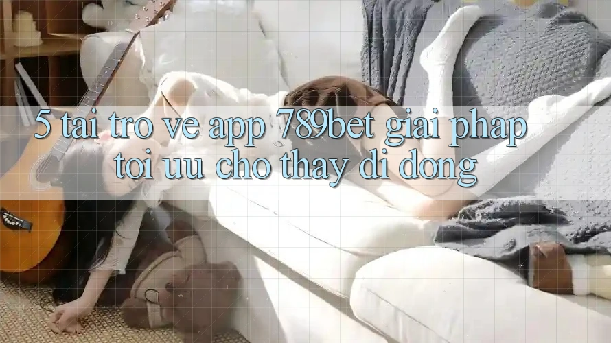 5. Tải trở về App 789bet - Giải Pháp Tối Ưu Cho Thấy Di Động 5. Tải trở về App 789bet - Giải Pháp Tối Ưu Cho Thấy Di Động