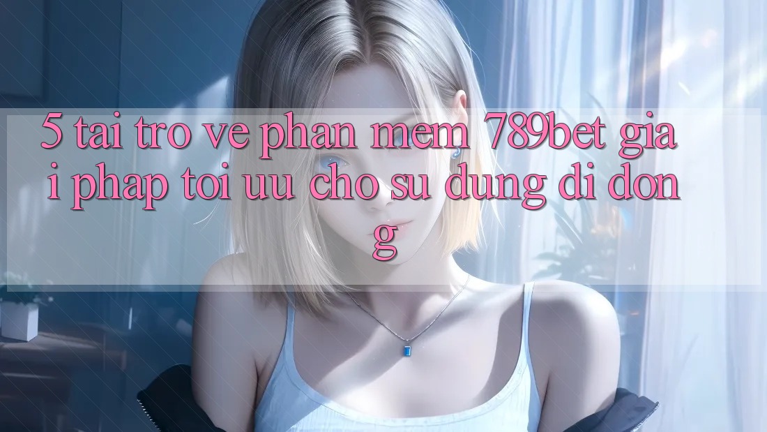5. Tải trở về Phần mềm 789bet - Giải Pháp Tối Ưu Cho Sử dụng Di Động 5. Tải trở về Phần mềm 789bet - Giải Pháp Tối Ưu Cho Sử dụng Di Động