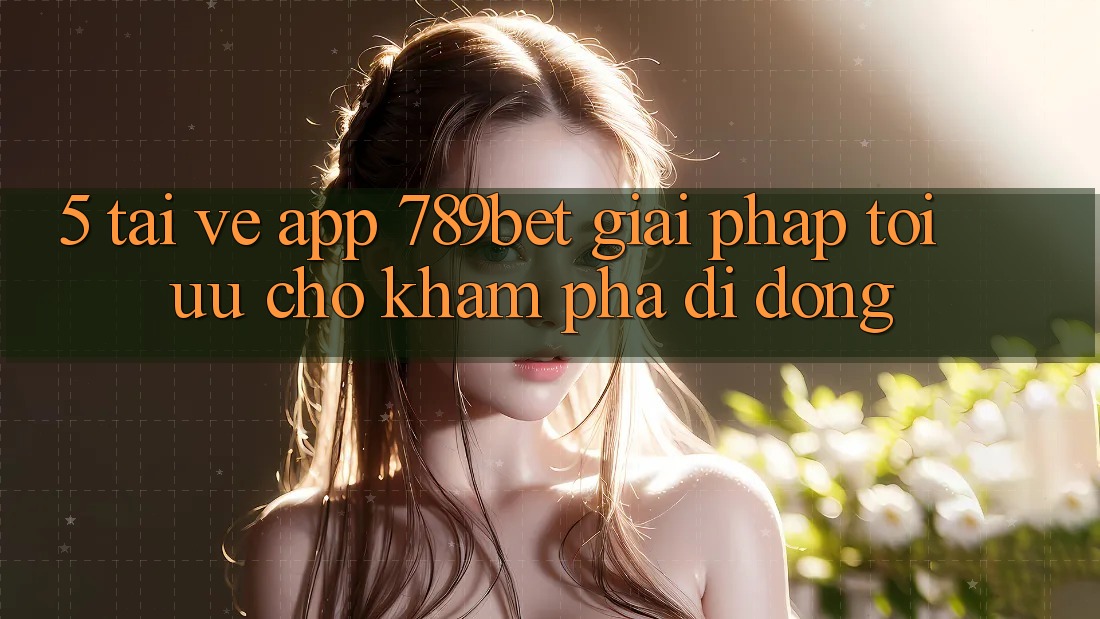 5. Tải về App 789bet - Giải Pháp Tối Ưu Cho Khám phá Di Động 5. Tải về App 789bet - Giải Pháp Tối Ưu Cho Khám phá Di Động