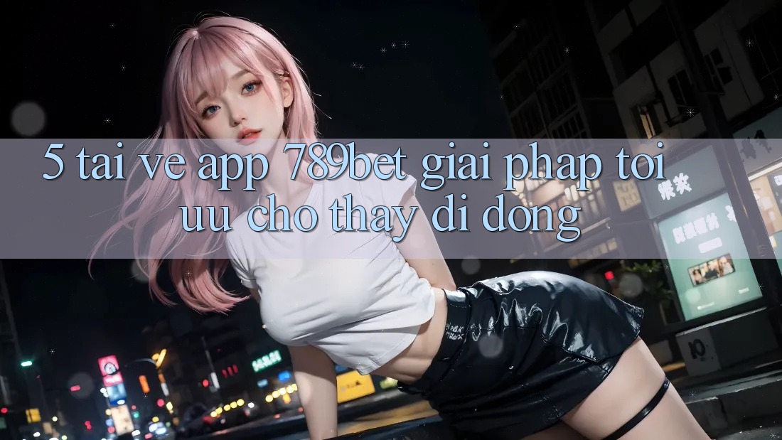 5. Tải về App 789bet - Giải Pháp Tối Ưu Cho Thấy Di Động 5. Tải về App 789bet - Giải Pháp Tối Ưu Cho Thấy Di Động