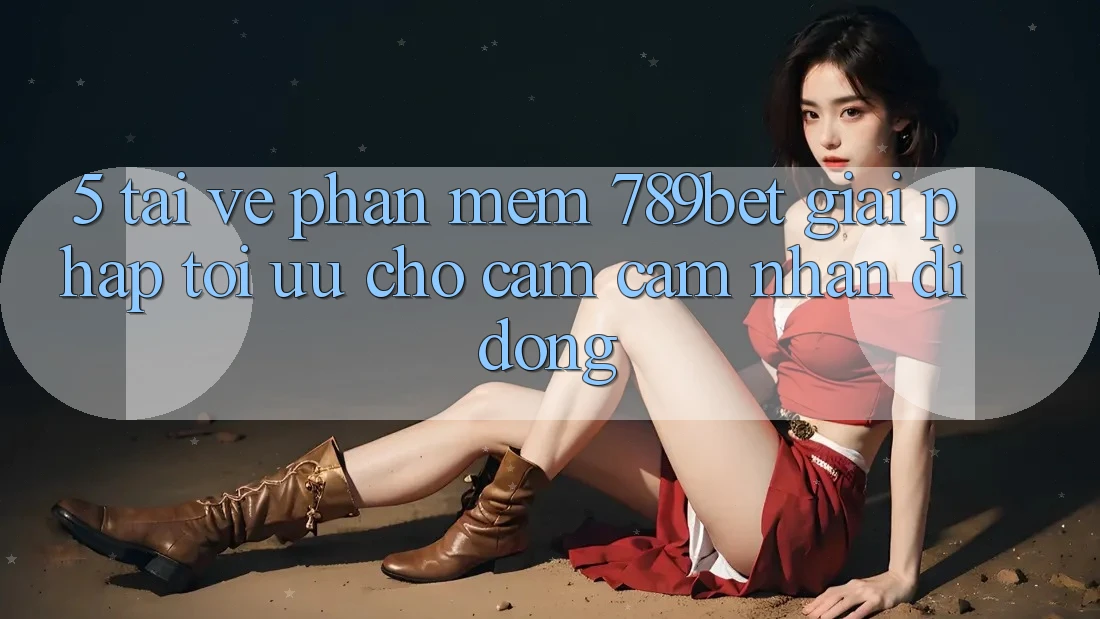 5. Tải về Phần mềm 789bet - Giải Pháp Tối Ưu Cho Cảm cảm nhận Di Động 5. Tải về Phần mềm 789bet - Giải Pháp Tối Ưu Cho Cảm cảm nhận Di Động
