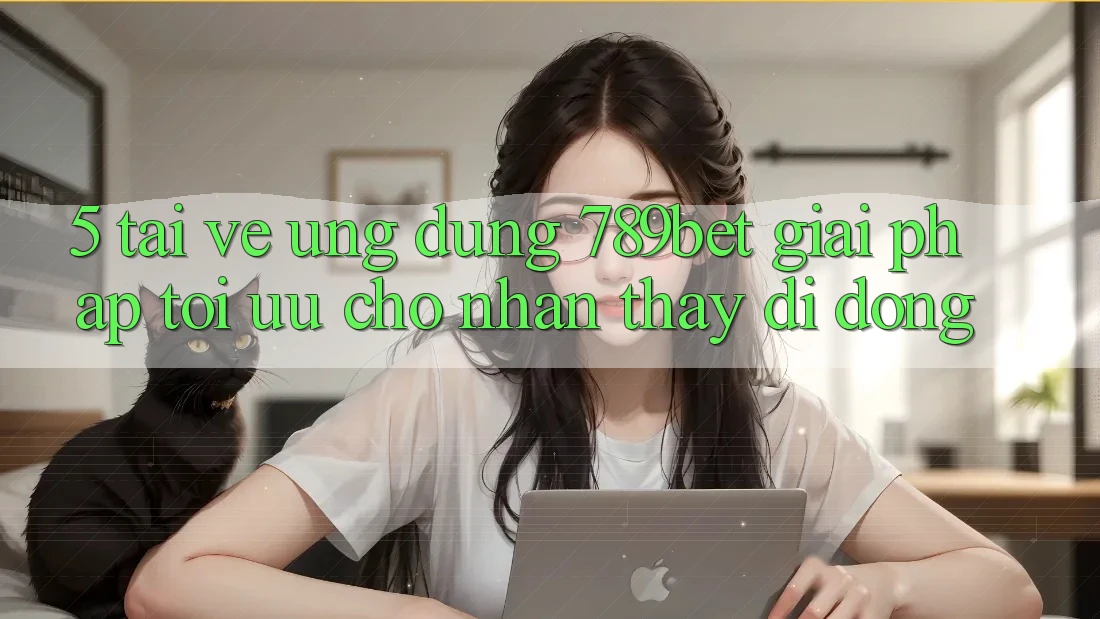 5. Tải về Ứng dụng 789bet - Giải Pháp Tối Ưu Cho Nhận thấy Di Động
