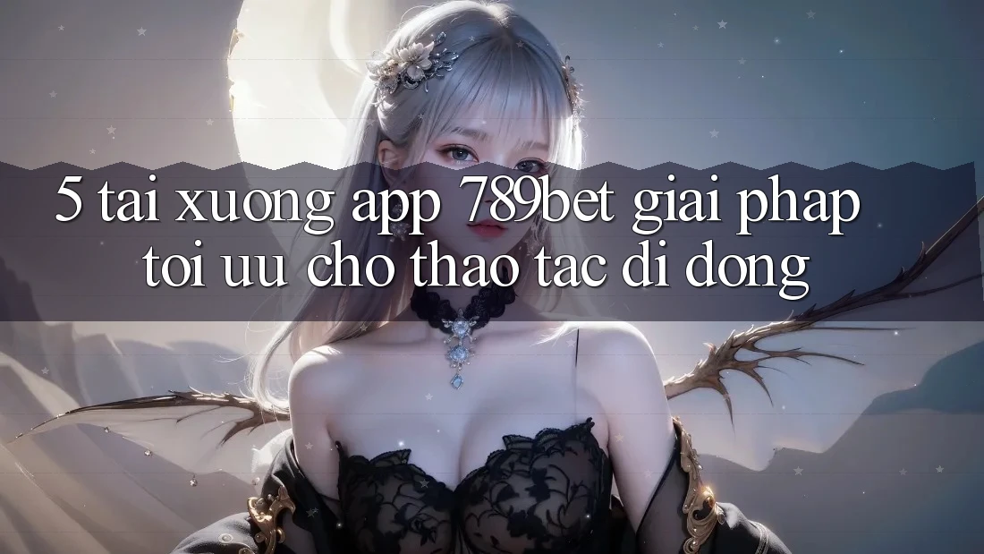 5. Tải xuống App 789bet - Giải Pháp Tối Ưu Cho Thao tác Di Động 5. Tải xuống App 789bet - Giải Pháp Tối Ưu Cho Thao tác Di Động