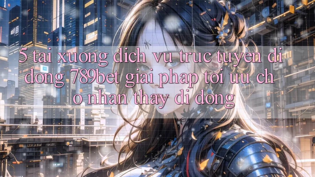 5. Tải xuống Dịch vụ trực tuyến di động 789bet - Giải Pháp Tối Ưu Cho Nhận thấy Di Động 5. Tải xuống Dịch vụ trực tuyến di động 789bet - Giải Pháp Tối Ưu Cho Nhận thấy Di Động