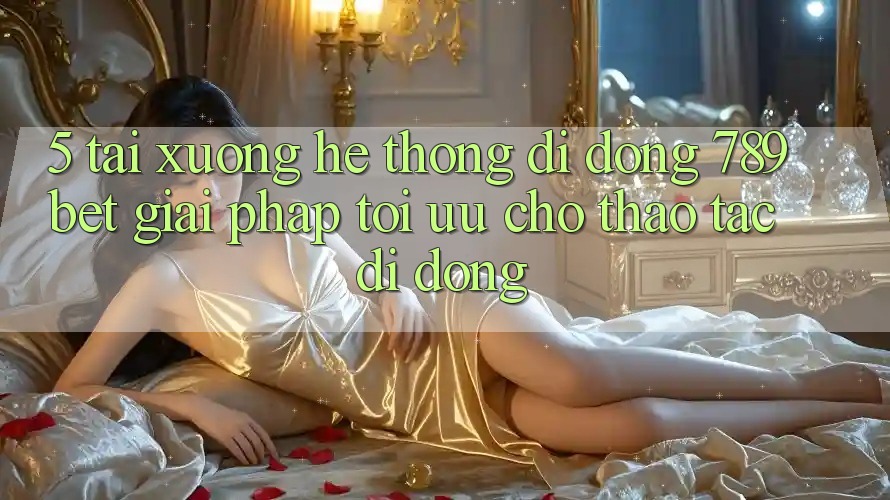 5. Tải xuống Hệ thống di động 789bet - Giải Pháp Tối Ưu Cho Thao tác Di Động 5. Tải xuống Hệ thống di động 789bet - Giải Pháp Tối Ưu Cho Thao tác Di Động