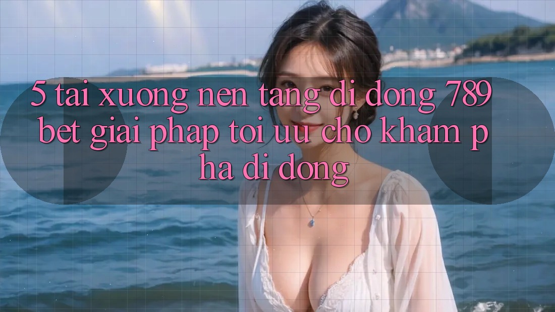 5. Tải xuống Nền tảng di động 789bet - Giải Pháp Tối Ưu Cho Khám phá Di Động 5. Tải xuống Nền tảng di động 789bet - Giải Pháp Tối Ưu Cho Khám phá Di Động