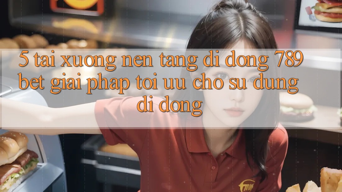 5. Tải xuống Nền tảng di động 789bet - Giải Pháp Tối Ưu Cho Sử dụng Di Động