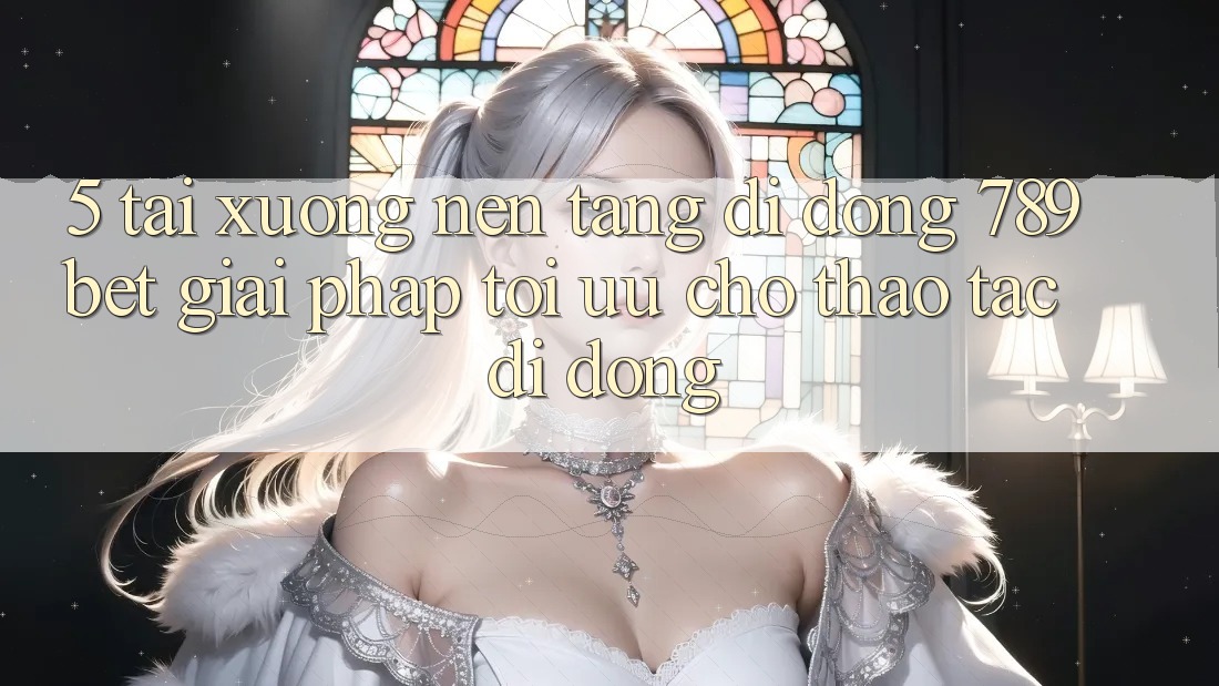 5. Tải xuống Nền tảng di động 789bet - Giải Pháp Tối Ưu Cho Thao tác Di Động 5. Tải xuống Nền tảng di động 789bet - Giải Pháp Tối Ưu Cho Thao tác Di Động