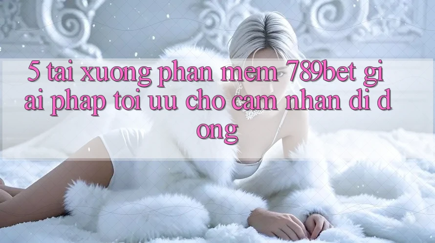 5. Tải xuống Phần mềm 789bet - Giải Pháp Tối Ưu Cho Cảm nhận Di Động 5. Tải xuống Phần mềm 789bet - Giải Pháp Tối Ưu Cho Cảm nhận Di Động