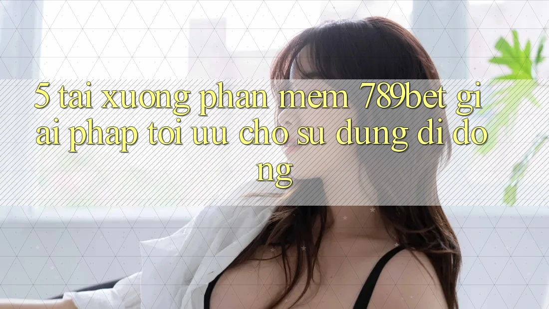 5. Tải xuống Phần mềm 789bet - Giải Pháp Tối Ưu Cho Sử dụng Di Động 5. Tải xuống Phần mềm 789bet - Giải Pháp Tối Ưu Cho Sử dụng Di Động