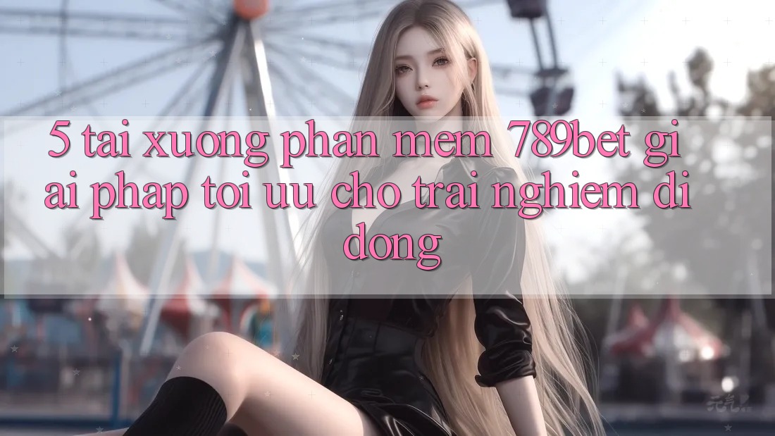 5. Tải xuống Phần mềm 789bet - Giải Pháp Tối Ưu Cho Trải Nghiệm Di Động 5. Tải xuống Phần mềm 789bet - Giải Pháp Tối Ưu Cho Trải Nghiệm Di Động