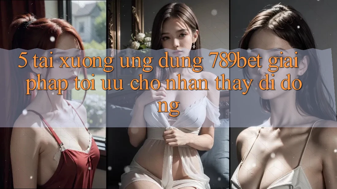 5. Tải xuống Ứng dụng 789bet - Giải Pháp Tối Ưu Cho Nhận thấy Di Động 5. Tải xuống Ứng dụng 789bet - Giải Pháp Tối Ưu Cho Nhận thấy Di Động