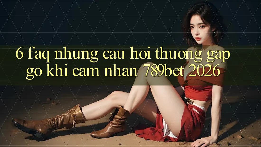 6. FAQ - Những Câu Hỏi Thường Gặp gỡ Khi Cảm nhận 789bet 2026 6. FAQ - Những Câu Hỏi Thường Gặp gỡ Khi Cảm nhận 789bet 2026