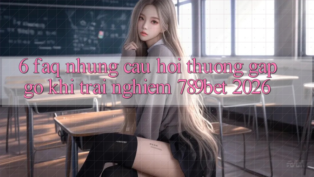 6. FAQ - Những Câu Hỏi Thường Gặp gỡ Khi Trải Nghiệm 789bet 2026 6. FAQ - Những Câu Hỏi Thường Gặp gỡ Khi Trải Nghiệm 789bet 2026
