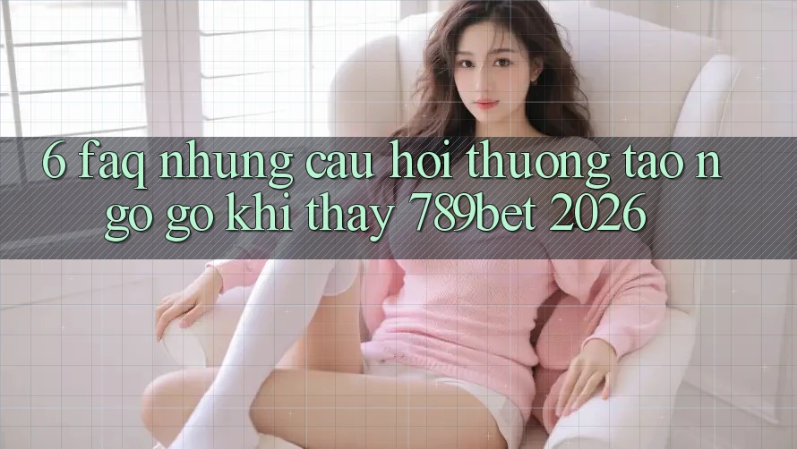 6. FAQ - Những Câu Hỏi Thường Tao ngộ gỡ Khi Thấy 789bet 2026 6. FAQ - Những Câu Hỏi Thường Tao ngộ gỡ Khi Thấy 789bet 2026