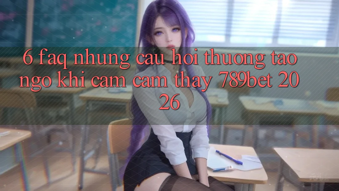 6. FAQ - Những Câu Hỏi Thường Tao ngộ Khi Cảm cảm thấy 789bet 2026 6. FAQ - Những Câu Hỏi Thường Tao ngộ Khi Cảm cảm thấy 789bet 2026