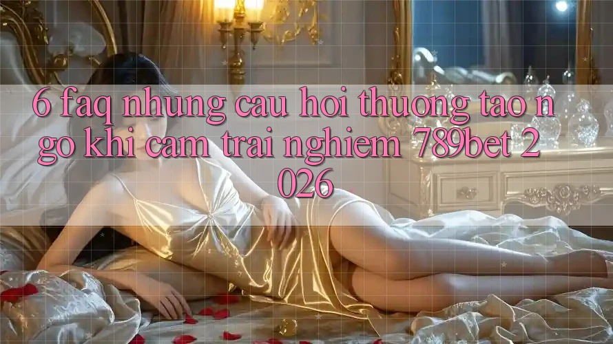 6. FAQ - Những Câu Hỏi Thường Tao ngộ Khi Cảm trải nghiệm 789bet 2026 6. FAQ - Những Câu Hỏi Thường Tao ngộ Khi Cảm trải nghiệm 789bet 2026