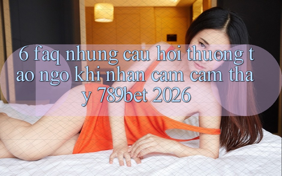 6. FAQ - Những Câu Hỏi Thường Tao ngộ Khi Nhận cảm cảm thấy 789bet 2026 6. FAQ - Những Câu Hỏi Thường Tao ngộ Khi Nhận cảm cảm thấy 789bet 2026