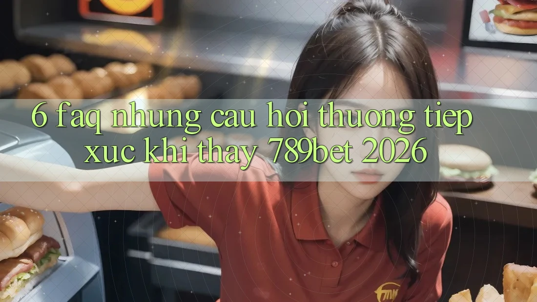 6. FAQ - Những Câu Hỏi Thường Tiếp xúc Khi Thấy 789bet 2026 6. FAQ - Những Câu Hỏi Thường Tiếp xúc Khi Thấy 789bet 2026
