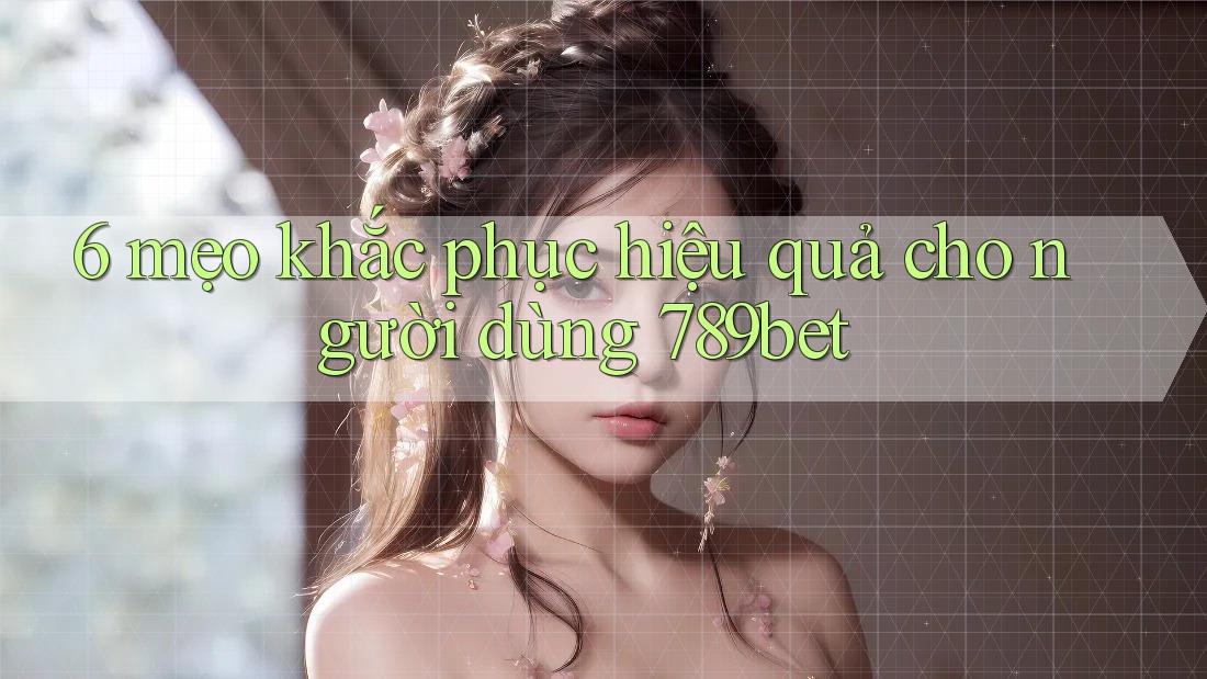 6 mẹo khắc phục hiệu quả cho người dùng 789bet 6 mẹo khắc phục hiệu quả cho người dùng 789bet