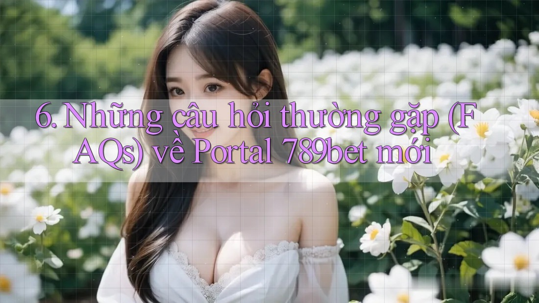 6. Những câu hỏi thường gặp (FAQs) về Portal 789bet mới 6. Những câu hỏi thường gặp (FAQs) về Portal 789bet mới
