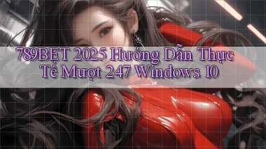 789bet 2025 hướng dẫn thực tế mượt 247   Windows 10