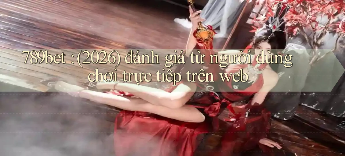 789bet (2026) đánh giá từ người dùng chơi trực tiếp trên web