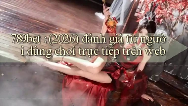 789bet (2026) đánh giá từ người dùng chơi trực tiếp trên web
