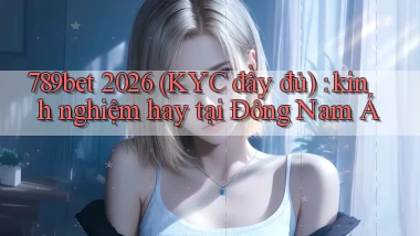789bet 2026 (KYC đầy đủ) kinh nghiệm hay tại Đông Nam Á