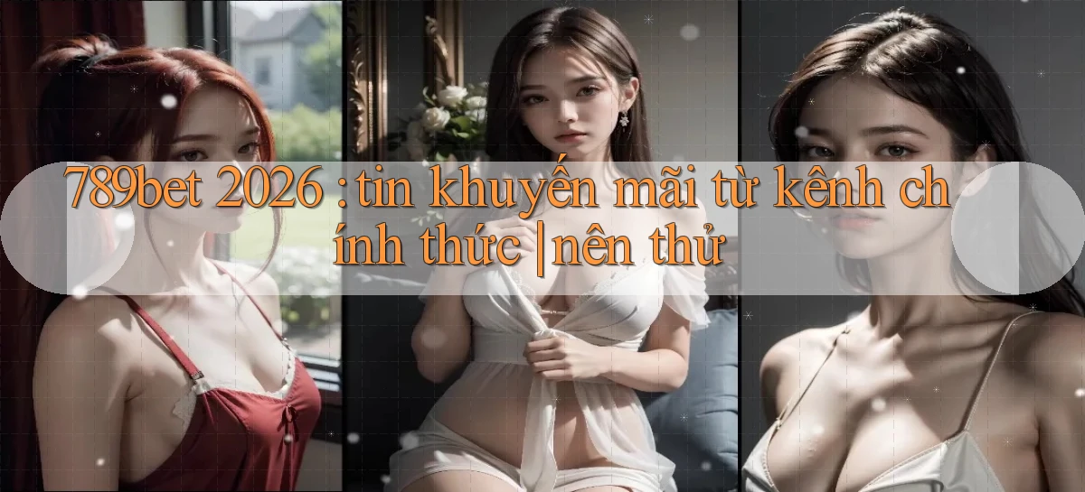 789bet 2026 tin khuyến mãi từ kênh chính thức nên thử