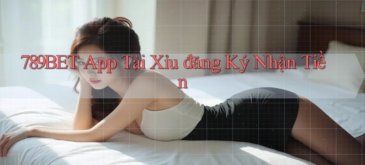 789bet app tài xỉu đăng ký nhận tiền