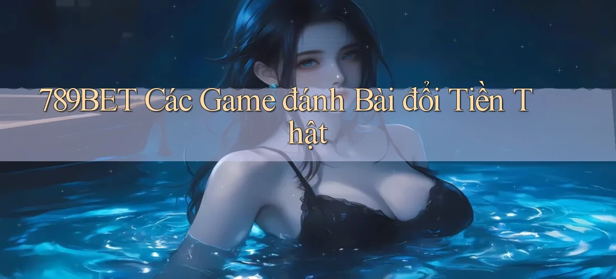 789bet  các game đánh bài đổi tiền thật