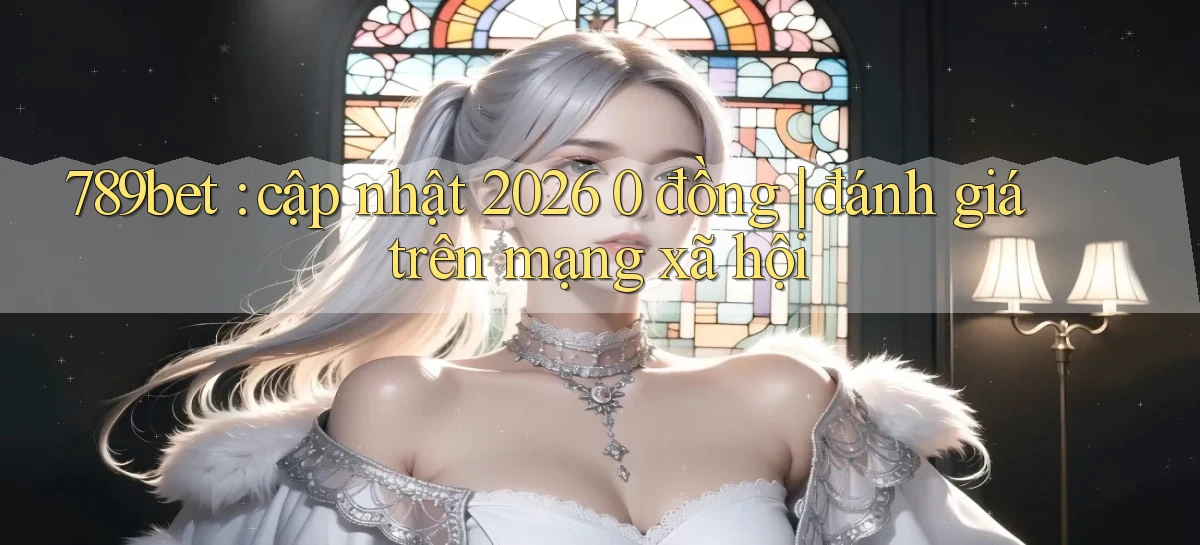 789bet cập nhật 2026 0 đồng đánh giá trên mạng xã hội