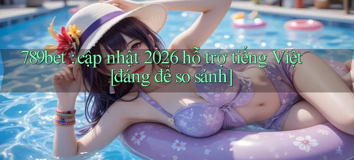789bet cập nhật 2026 hỗ trợ tiếng Việt [đáng để so sánh]