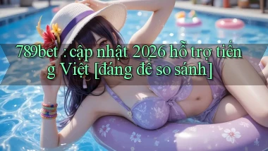 789bet cập nhật 2026 hỗ trợ tiếng Việt [đáng để so sánh]