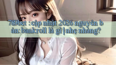 789bet cập nhật 2026 nguyên bản bankroll là gì nhẹ nhàng