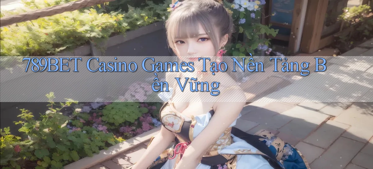789bet  casino games tạo nền tảng bền vững