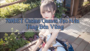 789bet  casino games tạo nền tảng bền vững