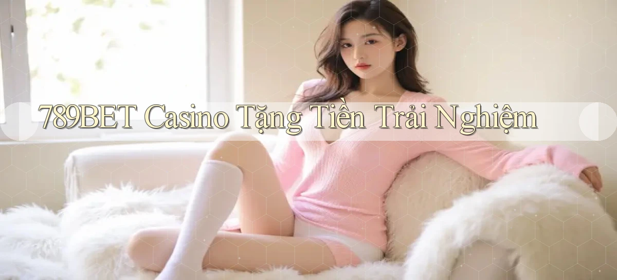 789bet casino tặng tiền trải nghiệm