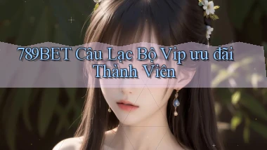 789bet  câu lạc bộ vip ưu đãi thành viên