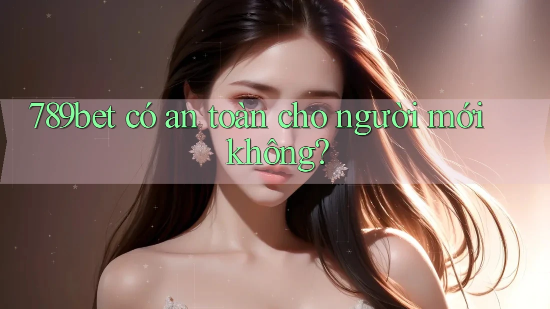 789bet có an toàn cho người mới không? 789bet có an toàn cho người mới không?