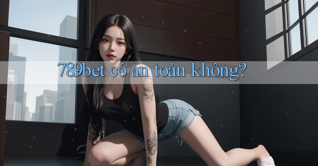 789bet có an toàn không? 789bet có an toàn không?