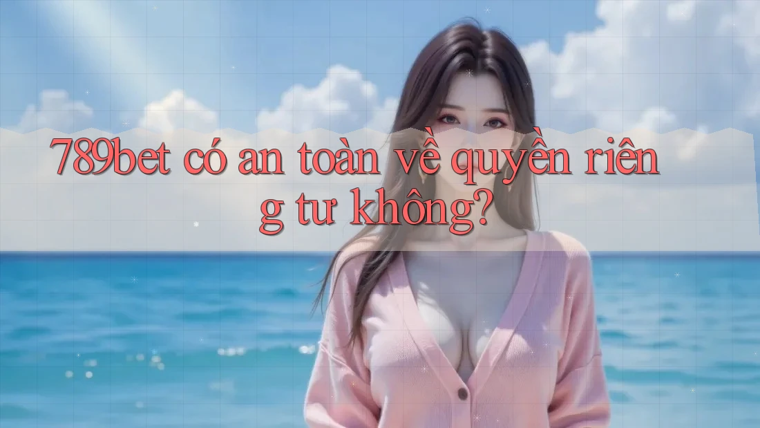 789bet có an toàn về quyền riêng tư không? 789bet có an toàn về quyền riêng tư không?