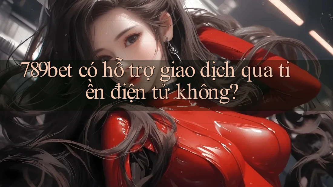 789bet có hỗ trợ giao dịch qua tiền điện tử không? 789bet có hỗ trợ giao dịch qua tiền điện tử không?