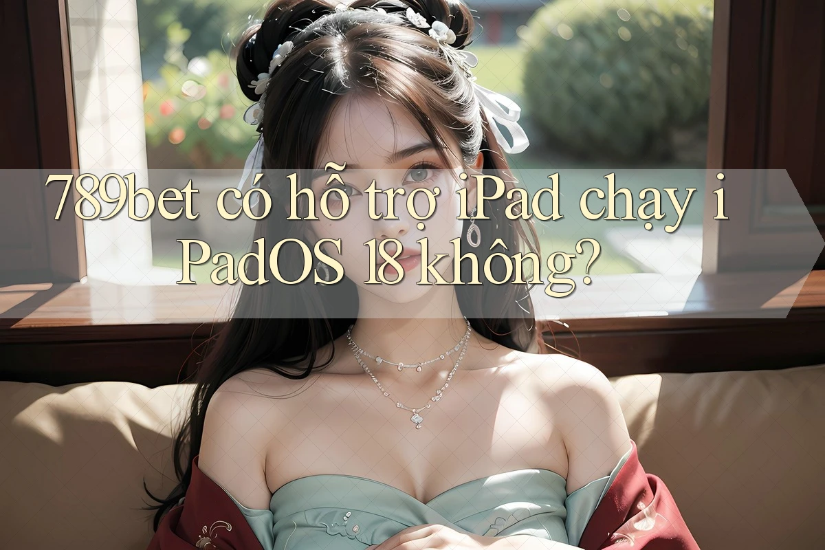 789bet có hỗ trợ iPad chạy iPadOS 18 không? 789bet có hỗ trợ iPad chạy iPadOS 18 không?