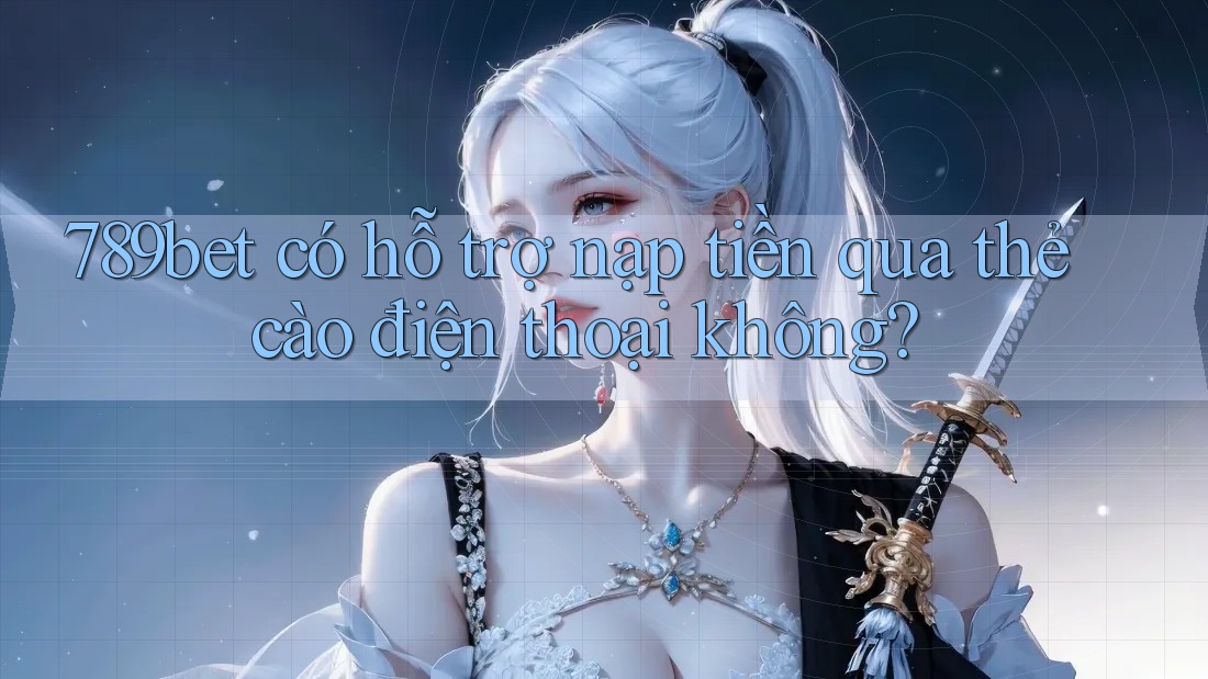789bet có hỗ trợ nạp tiền qua thẻ cào điện thoại không? 789bet có hỗ trợ nạp tiền qua thẻ cào điện thoại không?